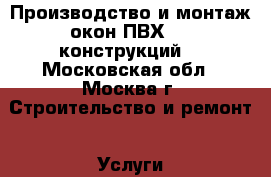 Производство и монтаж окон ПВХ. AL конструкций  - Московская обл., Москва г. Строительство и ремонт » Услуги   . Московская обл.,Москва г.